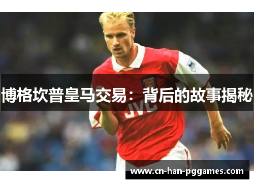 博格坎普皇马交易：背后的故事揭秘