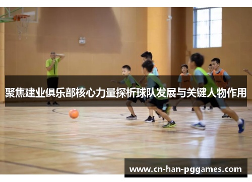 聚焦建业俱乐部核心力量探析球队发展与关键人物作用 聚焦建业俱乐部核心力量探析球队发展与关键人物作用