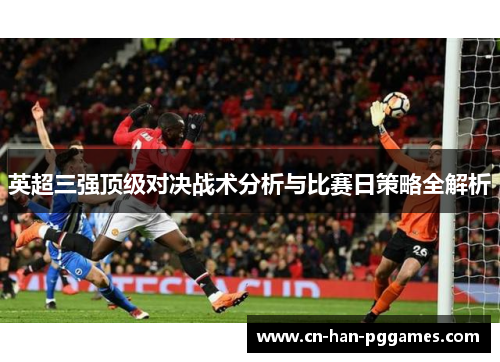 英超三强顶级对决战术分析与比赛日策略全解析