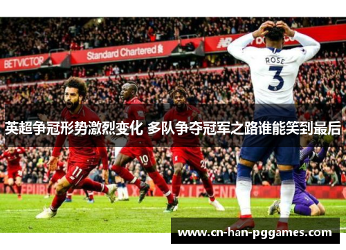 英超争冠形势激烈变化 多队争夺冠军之路谁能笑到最后 英超争冠形势激烈变化 多队争夺冠军之路谁能笑到最后