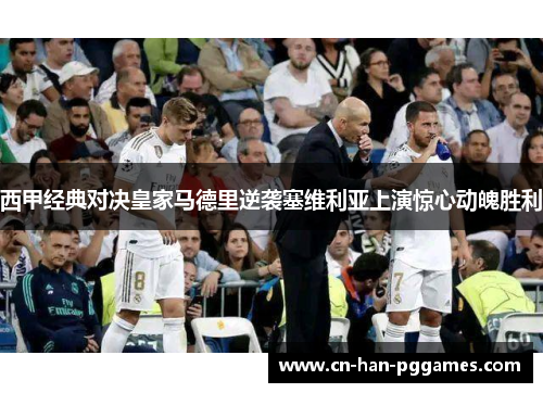 西甲经典对决皇家马德里逆袭塞维利亚上演惊心动魄胜利