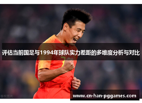 评估当前国足与1994年球队实力差距的多维度分析与对比