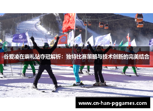 谷爱凌在崇礼站夺冠解析：独特比赛策略与技术创新的完美结合