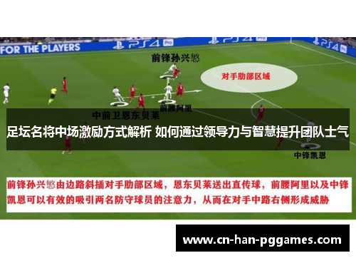 足坛名将中场激励方式解析 如何通过领导力与智慧提升团队士气