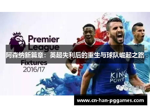 阿森纳新篇章：英超失利后的重生与球队崛起之路