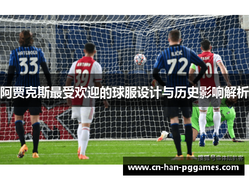 阿贾克斯最受欢迎的球服设计与历史影响解析