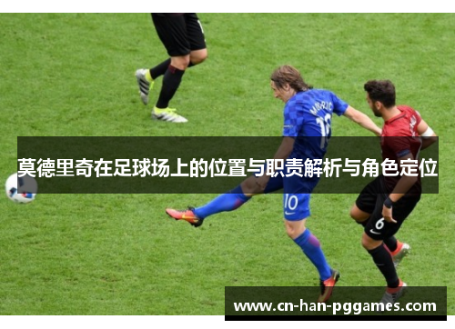 莫德里奇在足球场上的位置与职责解析与角色定位