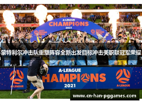 蒙特利尔冲击队重塑阵容全新出发目标冲击美职联冠军荣耀