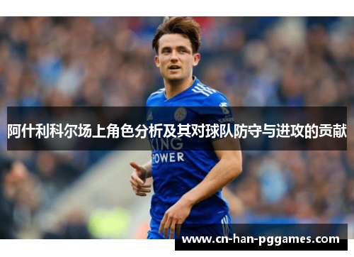 阿什利科尔场上角色分析及其对球队防守与进攻的贡献