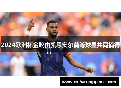 2024欧洲杯金靴由凯恩奥尔莫等球星共同摘得