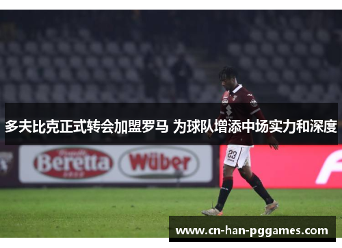 多夫比克正式转会加盟罗马 为球队增添中场实力和深度