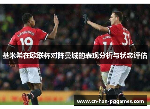 基米希在欧联杯对阵曼城的表现分析与状态评估