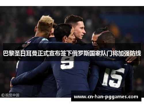 巴黎圣日耳曼正式宣布签下俄罗斯国家队门将加强防线 巴黎圣日耳曼正式宣布签下俄罗斯国家队门将加强防线