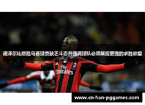 德泽尔比怒批马赛球员缺乏斗志并强调球队必须展现更强的求胜欲望 德泽尔比怒批马赛球员缺乏斗志并强调球队必须展现更强的求胜欲望