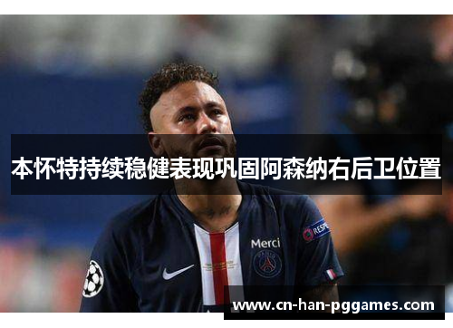 本怀特持续稳健表现巩固阿森纳右后卫位置 本怀特持续稳健表现巩固阿森纳右后卫位置