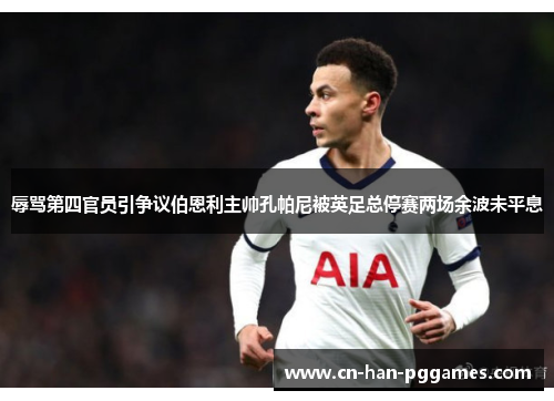 辱骂第四官员引争议伯恩利主帅孔帕尼被英足总停赛两场余波未平息 辱骂第四官员引争议伯恩利主帅孔帕尼被英足总停赛两场余波未平息