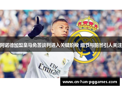 阿诺德加盟皇马免签谈判进入关键阶段 细节与前景引人关注