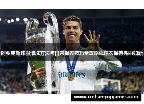 阿贾克斯球服清洗方法与日常保养技巧全攻略让球衣保持亮丽如新