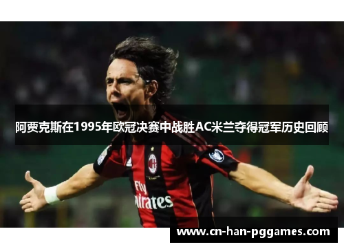 阿贾克斯在1995年欧冠决赛中战胜AC米兰夺得冠军历史回顾