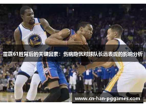 雷霆61胜背后的关键因素：伤病隐忧对球队长远表现的影响分析