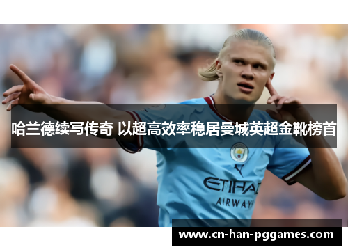 哈兰德续写传奇 以超高效率稳居曼城英超金靴榜首